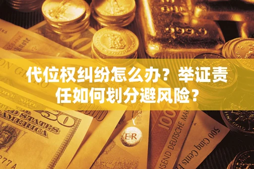 武汉代位权纠纷怎么办？举证责任如何划分避风险？