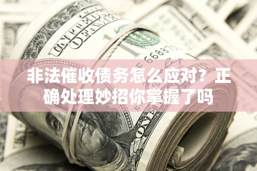 武汉非法催收债务怎么应对？正确处理妙招你掌握了吗