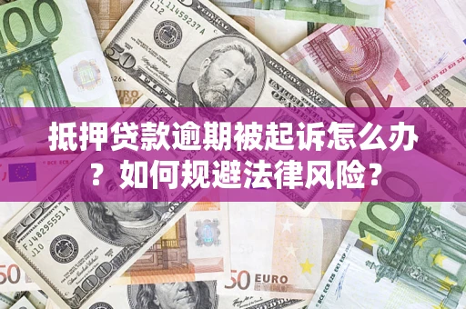 武汉抵押贷款逾期被起诉怎么办？如何规避法律风险？