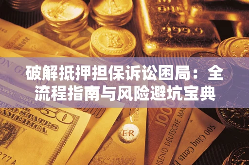 武汉破解抵押担保诉讼困局：全流程指南与风险避坑宝典