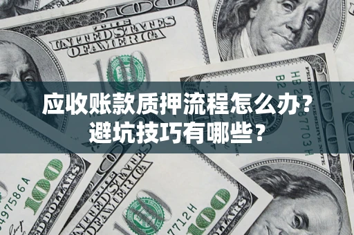 武汉应收账款质押流程怎么办？避坑技巧有哪些？