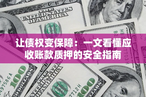 武汉让债权变保障：一文看懂应收账款质押的安全指南