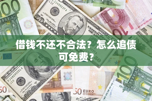 武汉借钱不还不合法？怎么追债可免费？