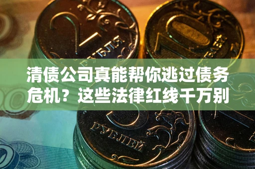 武汉清债公司真能帮你逃过债务危机？这些法律红线千万别踩