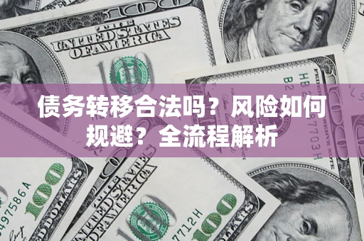 武汉债务转移合法吗？风险如何规避？全流程解析
