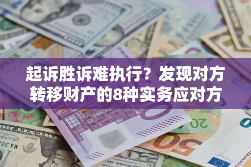 武汉起诉胜诉难执行？发现对方转移财产的8种实务应对方案