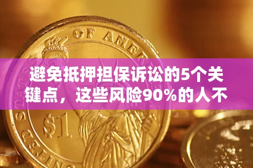武汉避免抵押担保诉讼的5个关键点，这些风险90%的人不知道！