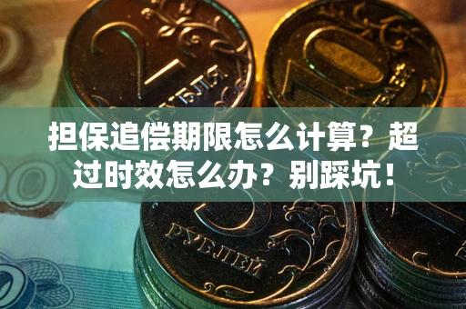 武汉担保追偿期限怎么计算？超过时效怎么办？别踩坑！