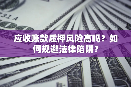 武汉应收账款质押风险高吗？如何规避法律陷阱？