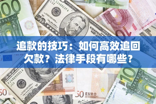 武汉追款的技巧：如何高效追回欠款？法律手段有哪些？