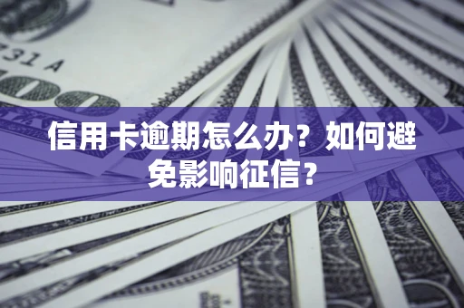 武汉信用卡逾期怎么办？如何避免影响征信？