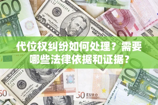 武汉代位权纠纷如何处理？需要哪些法律依据和证据？