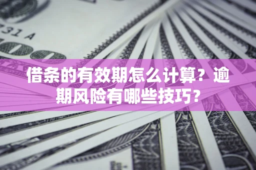 武汉借条的有效期怎么计算？逾期风险有哪些技巧？