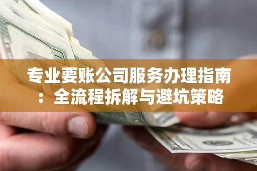 武汉专业要账公司服务办理指南：全流程拆解与避坑策略