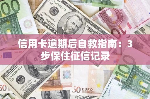 武汉信用卡逾期后自救指南：3步保住征信记录