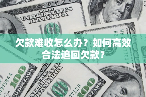 武汉欠款难收怎么办？如何高效合法追回欠款？