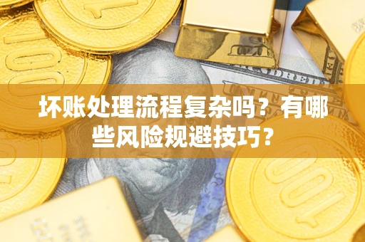武汉坏账处理流程复杂吗？有哪些风险规避技巧？