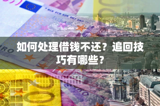 武汉如何处理借钱不还？追回技巧有哪些？
