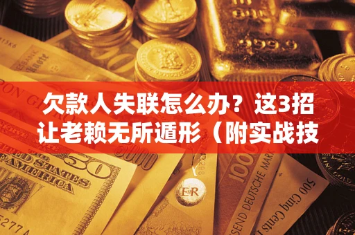 武汉欠款人失联怎么办？这3招让老赖无所遁形（附实战技巧）