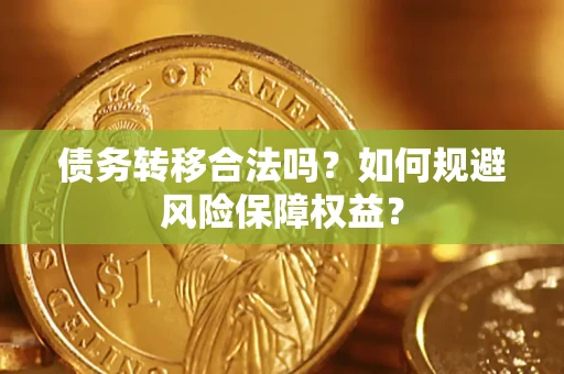 武汉债务转移合法吗？如何规避风险保障权益？