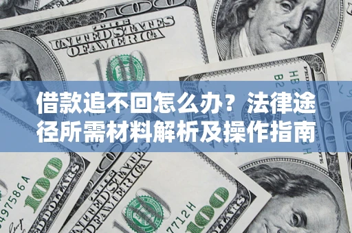 武汉借款追不回怎么办?法律途径所需材料解析及操作指南 武汉借款追不回怎么办?法律途径所需材料解析及操作指南