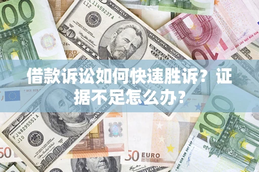 武汉借款诉讼如何快速胜诉？证据不足怎么办？