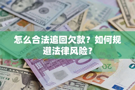武汉怎么合法追回欠款？如何规避法律风险？