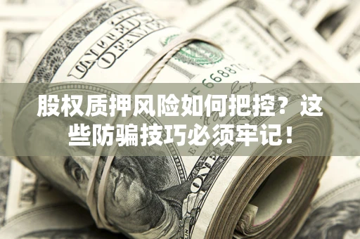 武汉股权质押风险如何把控？这些防骗技巧必须牢记！