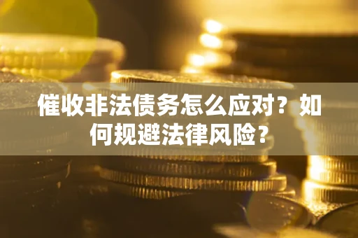武汉催收非法债务怎么应对？如何规避法律风险？
