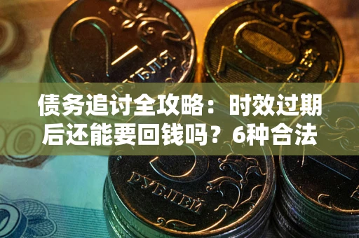武汉债务追讨全攻略：时效过期后还能要回钱吗？6种合法手段助你维权