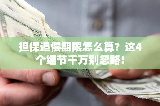 武汉担保追偿期限怎么算?这4个细节千万别忽略! 武汉担保追偿期限怎么算?这4个细节千万别忽略!