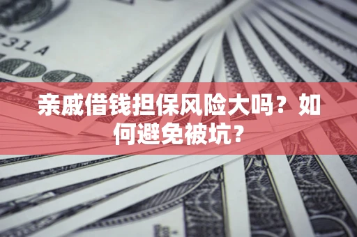 武汉亲戚借钱担保风险大吗？如何避免被坑？