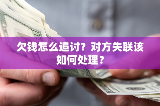 武汉欠钱怎么追讨？对方失联该如何处理？