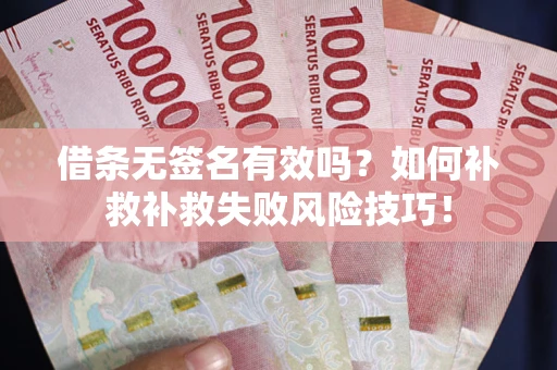 武汉借条无签名有效吗？如何补救补救失败风险技巧！