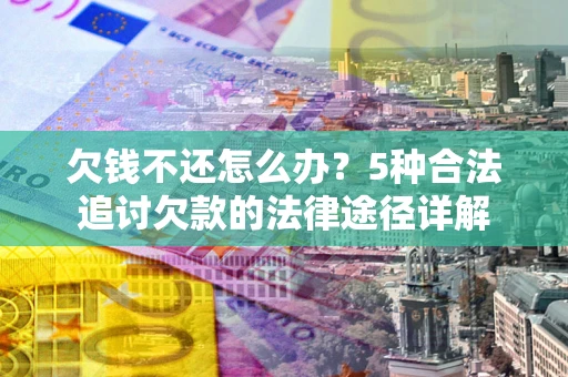 武汉欠钱不还怎么办？5种合法追讨欠款的法律途径详解