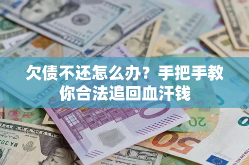 武汉欠债不还怎么办？手把手教你合法追回血汗钱