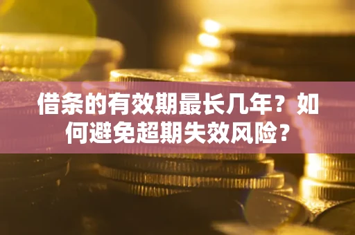 武汉借条的有效期最长几年？如何避免超期失效风险？