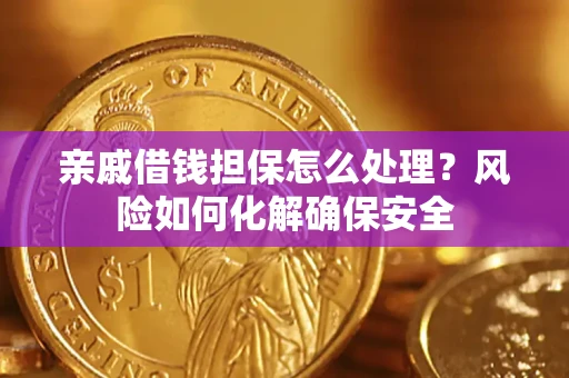 武汉亲戚借钱担保怎么处理？风险如何化解确保安全