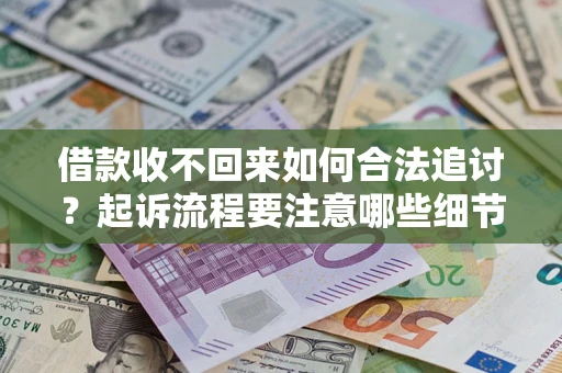 武汉借款收不回来如何合法追讨？起诉流程要注意哪些细节？