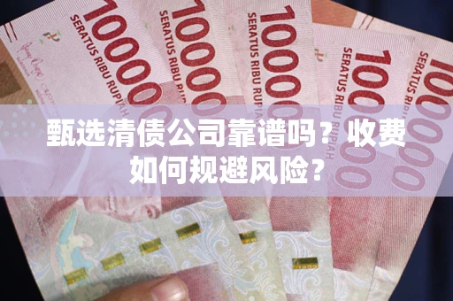 武汉甄选清债公司靠谱吗？收费如何规避风险？