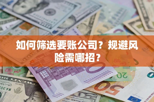 武汉如何筛选要账公司？规避风险需哪招？