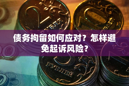 武汉债务拘留如何应对？怎样避免起诉风险？
