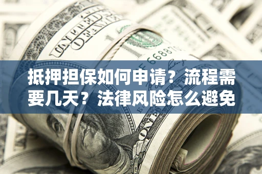 武汉抵押担保如何申请？流程需要几天？法律风险怎么避免？避坑指南