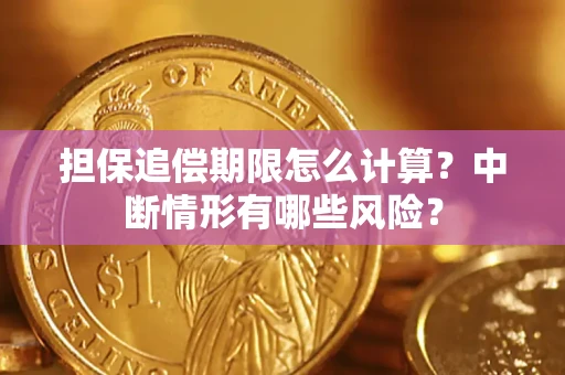 武汉担保追偿期限怎么计算？中断情形有哪些风险？