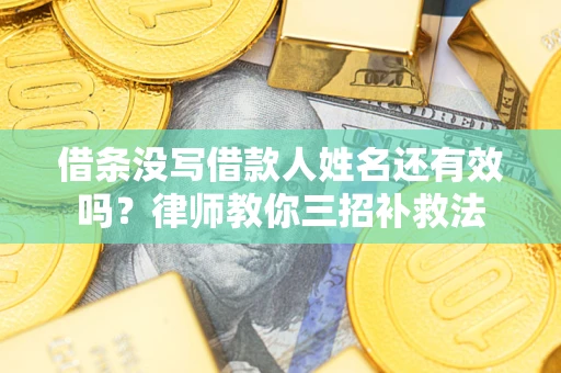 武汉借条没写借款人姓名还有效吗？律师教你三招补救法