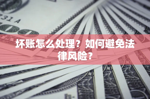 武汉坏账怎么处理？如何避免法律风险？