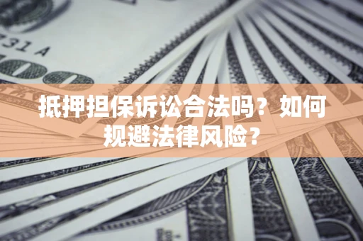 武汉抵押担保诉讼合法吗？如何规避法律风险？