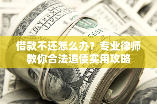 武汉借款不还怎么办？专业律师教你合法追债实用攻略