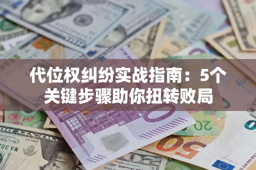 武汉代位权纠纷实战指南：5个关键步骤助你扭转败局