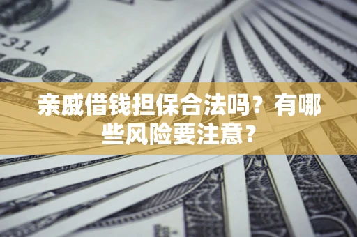 武汉亲戚借钱担保合法吗？有哪些风险要注意？